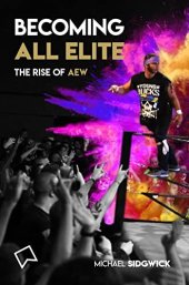 book Becoming All Elite: The Rise Of AEW: The short but powerful history of All Elite Wrestling