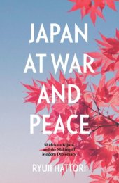 book Japan at War and Peace: Shidehara Kijūrō and the Making of Modern Diplomacy