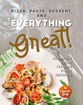 book Pizza, Pasta, Dessert, and Everything Great!: Insanely Good Italian Food Recipes