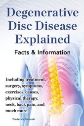 book Degenerative Disc Disease Explained. Including Treatment, Surgery, Symptoms, Exercises, Causes, Physical Therapy, Neck, Back, Pain, and Much More! Fac