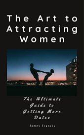 book The Art to Attracting Women.: The Ultimate Guide to Getting More Dates. Welcome to the ultimate guide to attracting women.