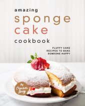 book Amazing Sponge Cake Cookbook: Fluffy Cake Recipes to Bake Someone Happy