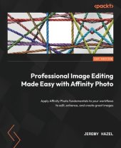 book Professional Image Editing Made Easy with Affinity Photo: Apply Affinity Photo fundamentals to your workflows to edit, enhance, and create great images