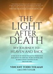 book The Light After Death: My Journey To Heaven and Back.: Vincent Tolman's near death experience and journey to heaven and back.