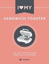 book I Love My Sandwich Toaster: The only toastie recipe book you'll ever need (I Love My...)