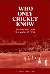 book Who Only Cricket Know: Hutton’s Men in the West Indies 1953/54