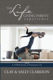 book The Lifegiving Parent Experience: A 10-Week Journey of Parenting for Life