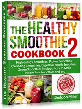 book The Healthy Smoothie Cookbook 2: High-Energy Smoothies, Protein Smoothies, Cleansing Smoothies, Digestive Health Smoothies, Green Smoothies Recipes, Easy to Make Weight loss Smoothies and etc.