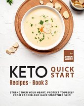 book Keto Quick Start Recipes - Book 3: Strengthen Your Heart, Protect Yourself from Cancer and Have Smoother Skin (The Complete Collection of Ketogenic Recipes)