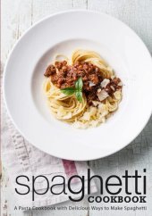 book Spaghetti Cookbook: A Pasta Cookbook with Delicious Ways to Make Spaghetti (2nd Edition)