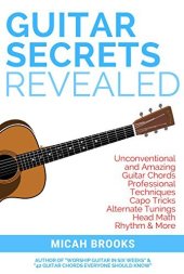 book Guitar Secrets Revealed: Unconventional and Amazing Guitar Chords, Professional Techniques, Capo Tricks, Alternate Tunings, Head Math, Rhythm & More (Guitar Authority Series Book 3)