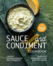 book Sauce and Condiment Cookbook: The Best Homemade Sauces and Condiments Recipes to Complement Your Everyday Dishes