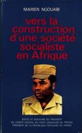 book Vers la construction d'une société socialiste en Afrique: Écrits et discours du président du Comité central du Parti congolais du travail, président de la République populaire du Congo