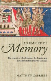 book An Empire of Memory: The Legend of Charlemagne, the Franks, and Jerusalem before the First Crusade