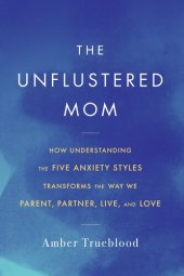 book The Unflustered Mom: How Understanding the Five Anxiety Styles Transforms the Way We Parent, Partner, Live, and Love