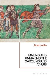 book Making and Unmaking the Carolingians: 751-888