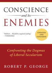 book Conscience and Its Enemies: Confronting the Dogmas of Liberal Secularism