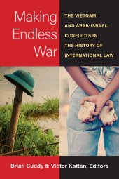 book Making Endless War : The Vietnam and Arab-Israeli Conflicts in the History of International Law