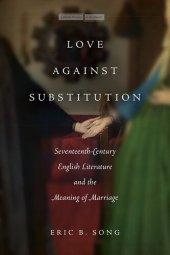 book Love Against Substitution: Seventeenth-Century English Literature and the Meaning of Marriage