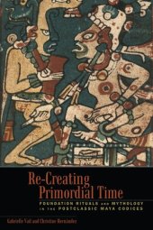 book Re-Creating Primordial Time: Foundation Rituals and Mythology in the Postclassic Maya Codices