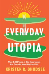 book Everyday Utopia : What 2,000 Years of Wild Experiments Can Teach Us About the Good Life