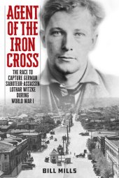 book Agent of the Iron Cross: The Race to Capture German Saboteur-Assassin Lothar Witzke during World War I