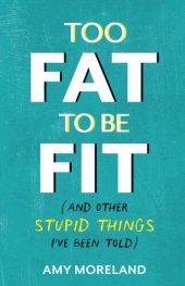 book Too Fat to Be Fit: (And Other Stupid Things I've Been Told)