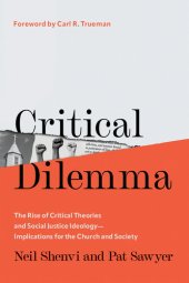 book Critical Dilemma: The Rise of Critical Theories and Social Justice Ideology―Implications for the Church and Society