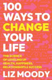 book 100 Ways to Change Your Life: The Science of Leveling Up Health, Happiness, Relationships & Success