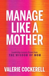 book Manage Like a Mother: Leadership Lessons Drawn from the Wisdom of Mom