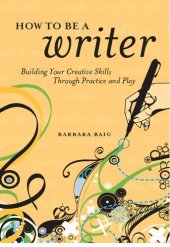 book How to Be a Writer: Building Your Creative Skills Through Practice and Play