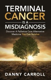 book Terminal Cancer Is a Misdiagnosis: Discover a Palliative Care Alternative Medicine You Can Survive ( German New Medicine )