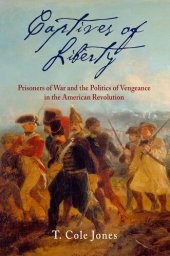 book Captives of Liberty: Prisoners of War and the Politics of Vengeance in the American Revolution