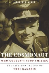 book The Cosmonaut Who Couldn't Stop Smiling: The Life and Legend of Yuri Gagarin