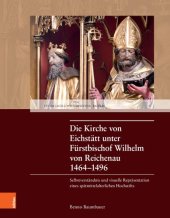 book Die Kirche von Eichstätt unter Fürstbischof Wilhelm von Reichenau 1464–1496: Selbstverständnis und visuelle Repräsentation eines spätmittelalterlichen Hochstifts