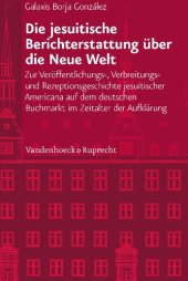 book Die jesuitische Berichterstattung über die Neue Welt: Zur Veröffentlichungs-, Verbreitungs- und Rezeptionsgeschichte jesuitischer Americana auf dem deutschen Buchmarkt im Zeitalter der Aufklärung