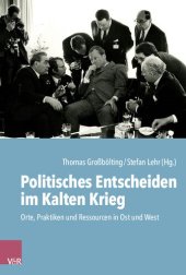 book Politisches Entscheiden im Kalten Krieg: Orte, Praktiken und Ressourcen in Ost und West