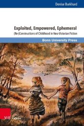 book Exploited, Empowered, Ephemeral: (Re-)Constructions of Childhood in Neo-Victorian Fiction