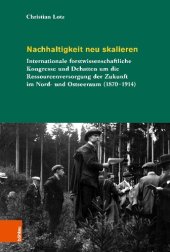 book Nachhaltigkeit neu skalieren: Internationale forstwissenschaftliche Kongresse und Debatten um die Ressourcenversorgung der Zukunft im Nord- und Ostseeraum (1870–1914)