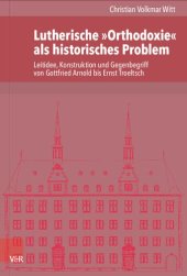 book Lutherische »Orthodoxie« als historisches Problem: Leitidee, Konstruktion und Gegenbegriff von Gottfried Arnold bis Ernst Troeltsch