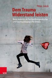 book Dem Trauma Widerstand leisten: Neue Autorität als familientherapeutischer und traumapädagogischer Ansatz