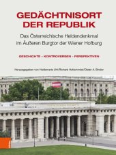 book Gedächtnisort der Republik: Das Österreichische Heldendenkmal im Äußeren Burgtor der Wiener Hofburg. Geschichte – Kontroversen – Perspektiven