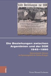 book Die Beziehungen zwischen Argentinien und der DDR 1945–1990: Internationale Akteure im Spannungsfeld des Kalten Krieges