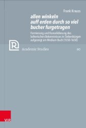 book allen winkeln auff erden durch so viel bucher furgetragen: Formierung und Konsolidierung des lutherischen Bekenntnisses in Siebenbürgen aufgezeigt am Medium Buch (1550–1650)