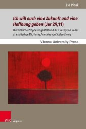 book Ich will euch eine Zukunft und eine Hoffnung geben (Jer 29,11): Die biblische Prophetengestalt und ihre Rezeption in der dramatischen Dichtung Jeremias von Stefan Zweig