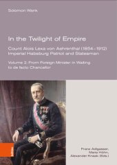 book In the Twilight of Empire. Count Alois Lexa von Aehrenthal (1854–1912): Imperial Habsburg Patriot and Statesman. Vol. 2: From Foreign Minister in Waiting to de facto Chancellor