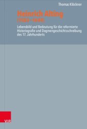 book Heinrich Alting (1583−1644): Lebensbild und Bedeutung für die reformierte Historiografie und Dogmengeschichtsschreibung des 17. Jahrhunderts