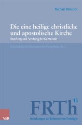 book Die eine heilige christliche und apostolische Kirche: Berufung und Sendung der Gemeinde. Ekklesiologie in reformatorischer Perspektive, Bd. I