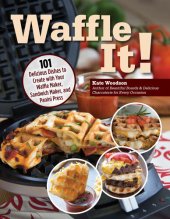 book Waffle It!: 101 Delicious Dishes to Create with Your Waffle Maker