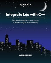 book Integrate Lua with C++: Seamlessly integrate Lua scripting to enhance application flexibility